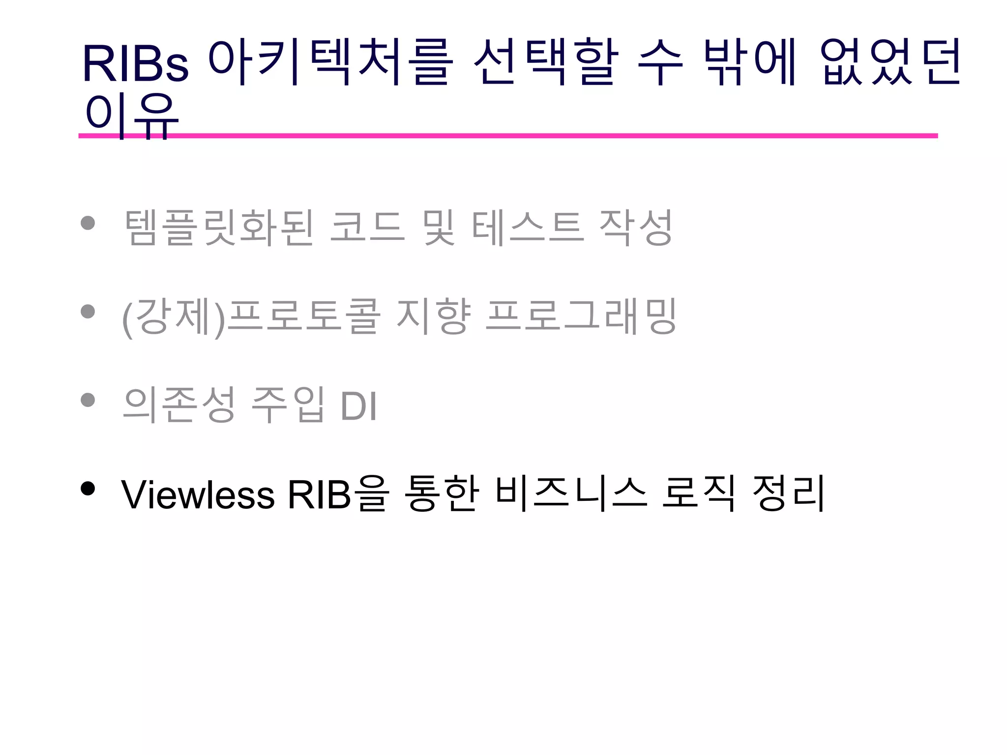 RIBs 아키텍처를 선택할 수 밖에 없었던
이유
• 템플릿화된 코드 및 테스트 작성
• (강제)프로토콜 지향 프로그래밍
• 의존성 주입 DI
• Viewless RIB을 통한 비즈니스 로직 정리
 