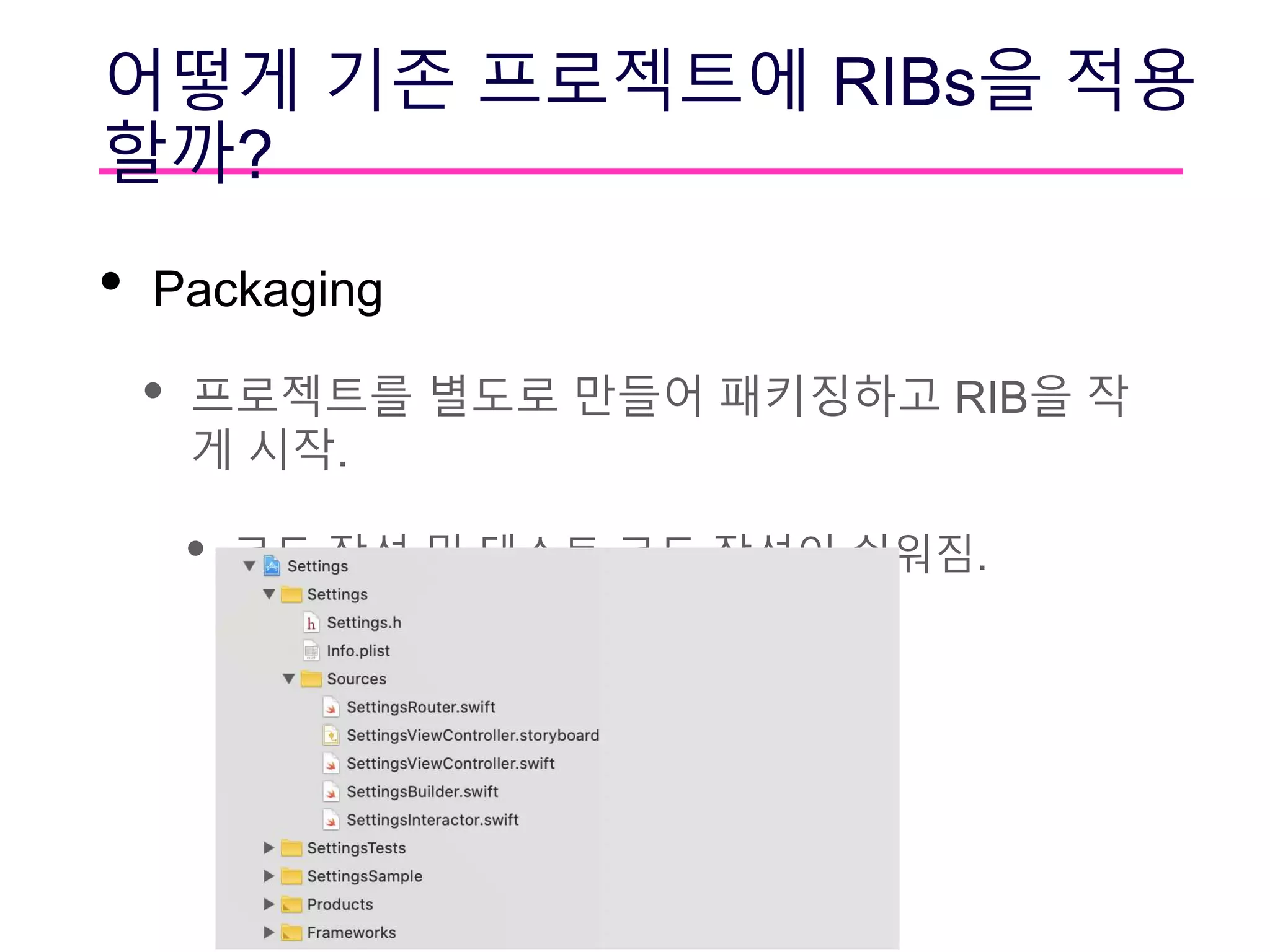어떻게 기존 프로젝트에 RIBs을 적용
할까?
• Packaging
• 프로젝트를 별도로 만들어 패키징하고 RIB을 작
게 시작.
• 코드 작성 및 테스트 코드 작성이 쉬워짐.
 