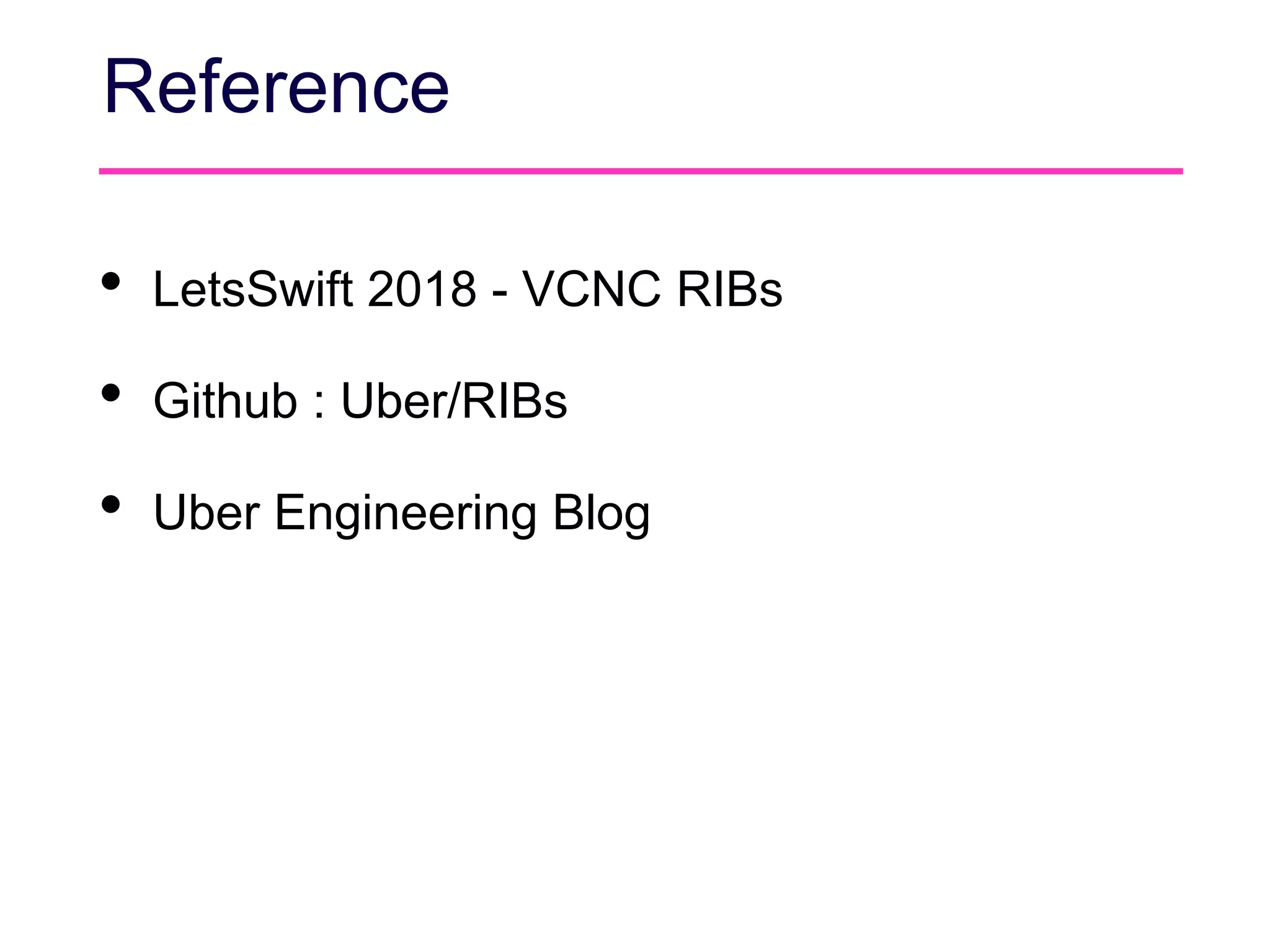 Reference
• LetsSwift 2018 - VCNC RIBs
• Github : Uber/RIBs
• Uber Engineering Blog
 