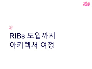 RIBs 도입까지
아키텍처 여정
 
