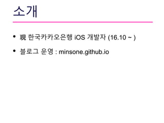 • 現 한국카카오은행 iOS 개발자 (16.10 ~ )
• 블로그 운영 : minsone.github.io
소개
 