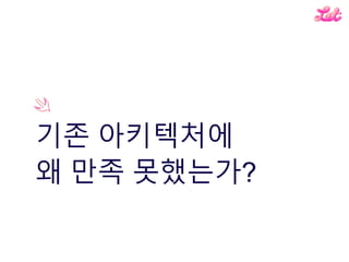 기존 아키텍처에
왜 만족 못했는가?
 