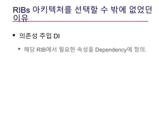 RIBs 아키텍처를 선택할 수 밖에 없었던
이유
• 의존성 주입 DI
• 해당 RIB에서 필요한 속성을 Dependency에 정의.
 