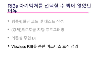 RIBs 아키텍처를 선택할 수 밖에 없었던
이유
• 템플릿화된 코드 및 테스트 작성
• (강제)프로토콜 지향 프로그래밍
• 의존성 주입 DI
• Viewless RIB을 통한 비즈니스 로직 정리
 