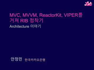 한국카카오은행안정민
MVC, MVVM, ReactorKit, VIPER를
거쳐 RIB 정착기
Architecture 이야기
 