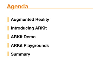 Agenda
Augmented Reality
Introducing ARKit
ARKit Demo
ARKit Playgrounds
Summary
 