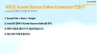 새로운 Xcode Source Editor Extension 만들기
1. Xcode File > New > Target
2. macOS 탭에서 Xcode Source Editor를 찾자.
3. 짜잔! 새로운 폴더가 또 ...
