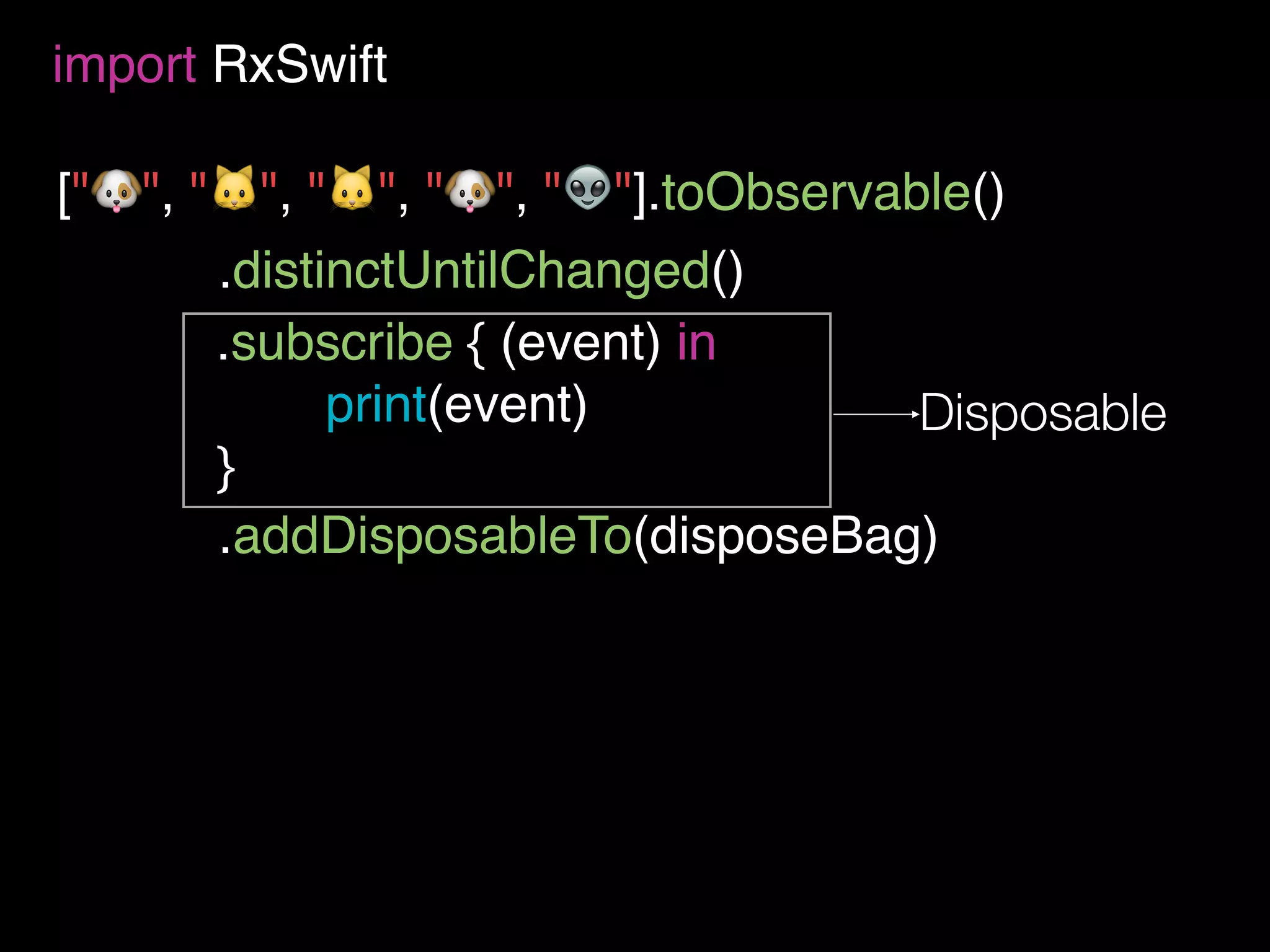 ["🐶", "🐱", "🐱", "🐶", "👽"].toObservable()
import RxSwift
.subscribe { (event) in
print(event)
}
.distinctUntilChanged()
.addDisposableTo(disposeBag)
Disposable
 