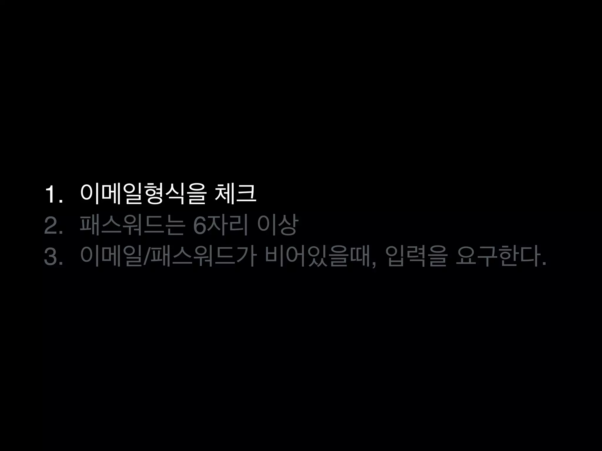 1. 이메일형식을 체크
2. 패스워드는 6자리 이상
3. 이메일/패스워드가 비어있을때, 입력을 요구한다.
 