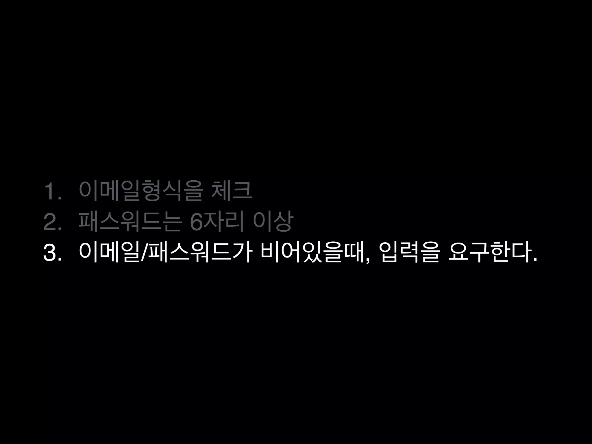 1. 이메일형식을 체크
2. 패스워드는 6자리 이상
3. 이메일/패스워드가 비어있을때, 입력을 요구한다.
 