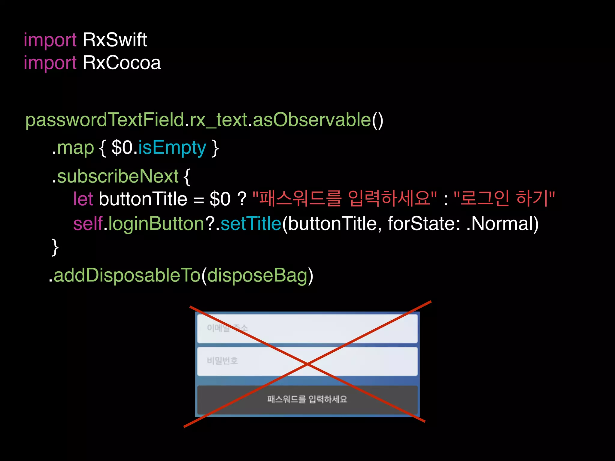 passwordTextField.rx_text.asObservable()
import RxSwift
import RxCocoa
.subscribeNext {
let buttonTitle = $0 ? "패스워드를 입력하세요" : "로그인 하기"
self.loginButton?.setTitle(buttonTitle, forState: .Normal)
}
.addDisposableTo(disposeBag)
.map { $0.isEmpty }
 