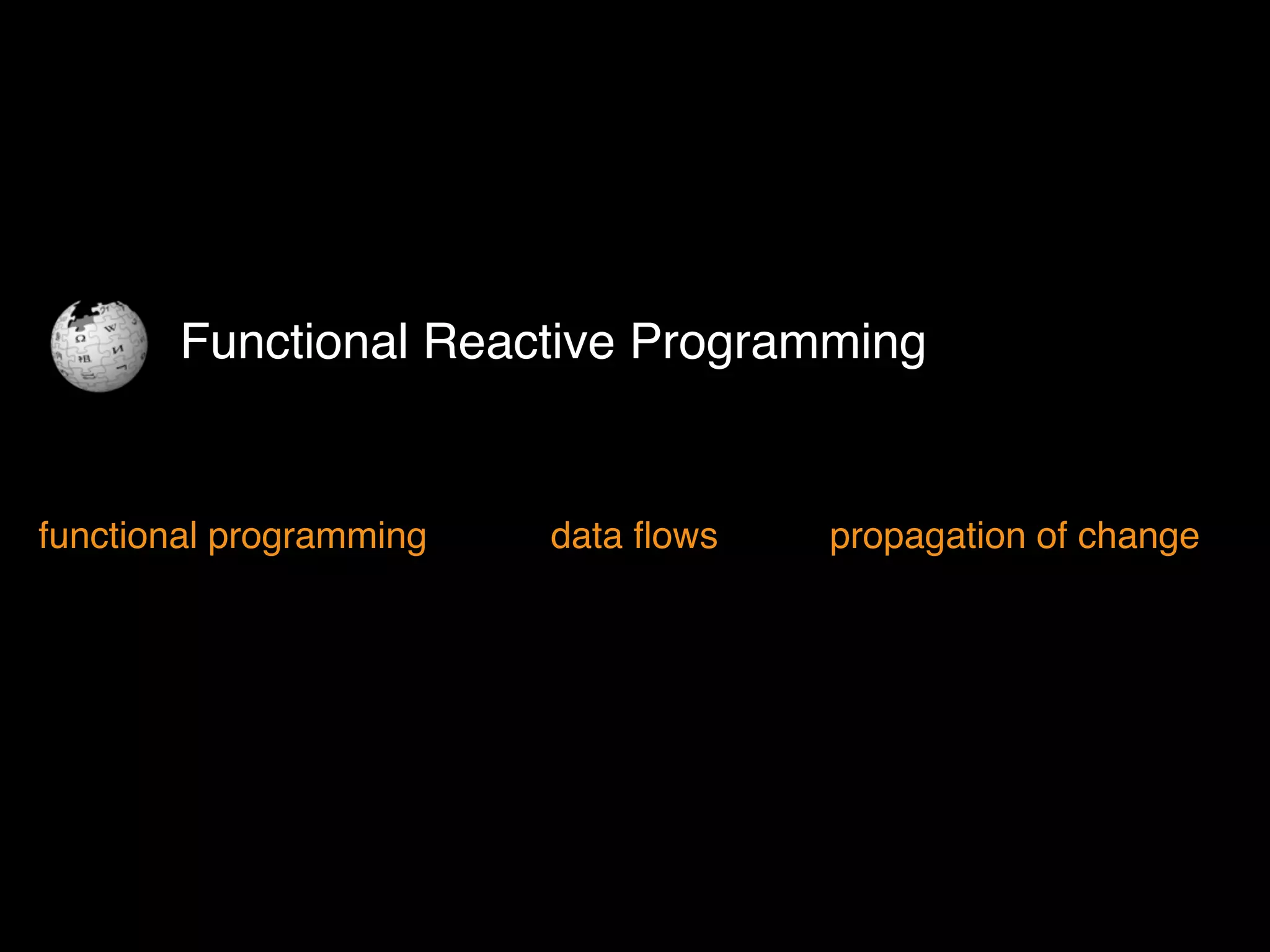 Functional Reactive Programming
functional programming data ﬂows propagation of change
 