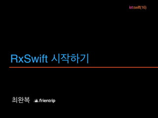 letswift(16)
RxSwift 시작하기
최완복
 