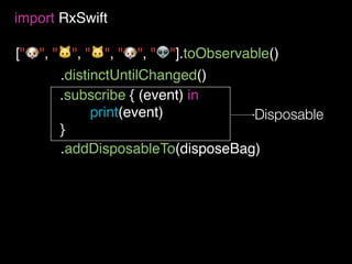 ["🐶", "🐱", "🐱", "🐶", "👽"].toObservable()
import RxSwift
.subscribe { (event) in
print(event)
}
.distinctUntilChanged()
.addDisposableTo(disposeBag)
Disposable
 