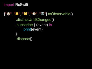 ["🐶", "🐱", "🐱", "🐶", "👽"].toObservable()
import RxSwift
.subscribe { (event) in
print(event)
}
.distinctUntilChanged()
.dispose()
 