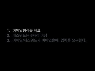 1. 이메일형식을 체크
2. 패스워드는 6자리 이상
3. 이메일/패스워드가 비어있을때, 입력을 요구한다.
 