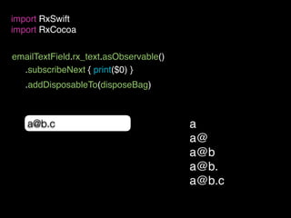 emailTextField.rx_text.asObservable()
import RxSwift
import RxCocoa
a@b.c
.subscribeNext { print($0) }
a
a@
a@b
a@b.
a@b.c
.addDisposableTo(disposeBag)
 