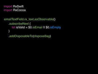 emailTextField.rx_text.asObservable()
import RxSwift
import RxCocoa
.subscribeNext {
let isValid = $0.isEmail || $0.isEmpty
}
.addDisposableTo(disposeBag)
 
