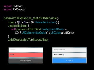 passwordTextField.rx_text.asObservable()
import RxSwift
import RxCocoa
.map { !(1..<6 ~= $0.characters.count) }
.subscribeNext {
self.passwordTextField.backgroundColor =
$0 ? UIColor.whiteColor() : UIColor.alertColor
}
.addDisposableTo(disposeBag)
 