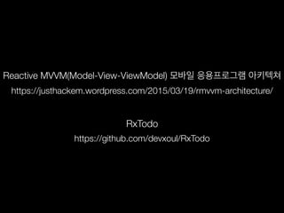 https://justhackem.wordpress.com/2015/03/19/rmvvm-architecture/
Reactive MVVM(Model-View-ViewModel) 모바일 응용프로그램 아키텍쳐
https://github.com/devxoul/RxTodo
RxTodo
 