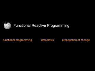 Functional Reactive Programming
functional programming data ﬂows propagation of change
 