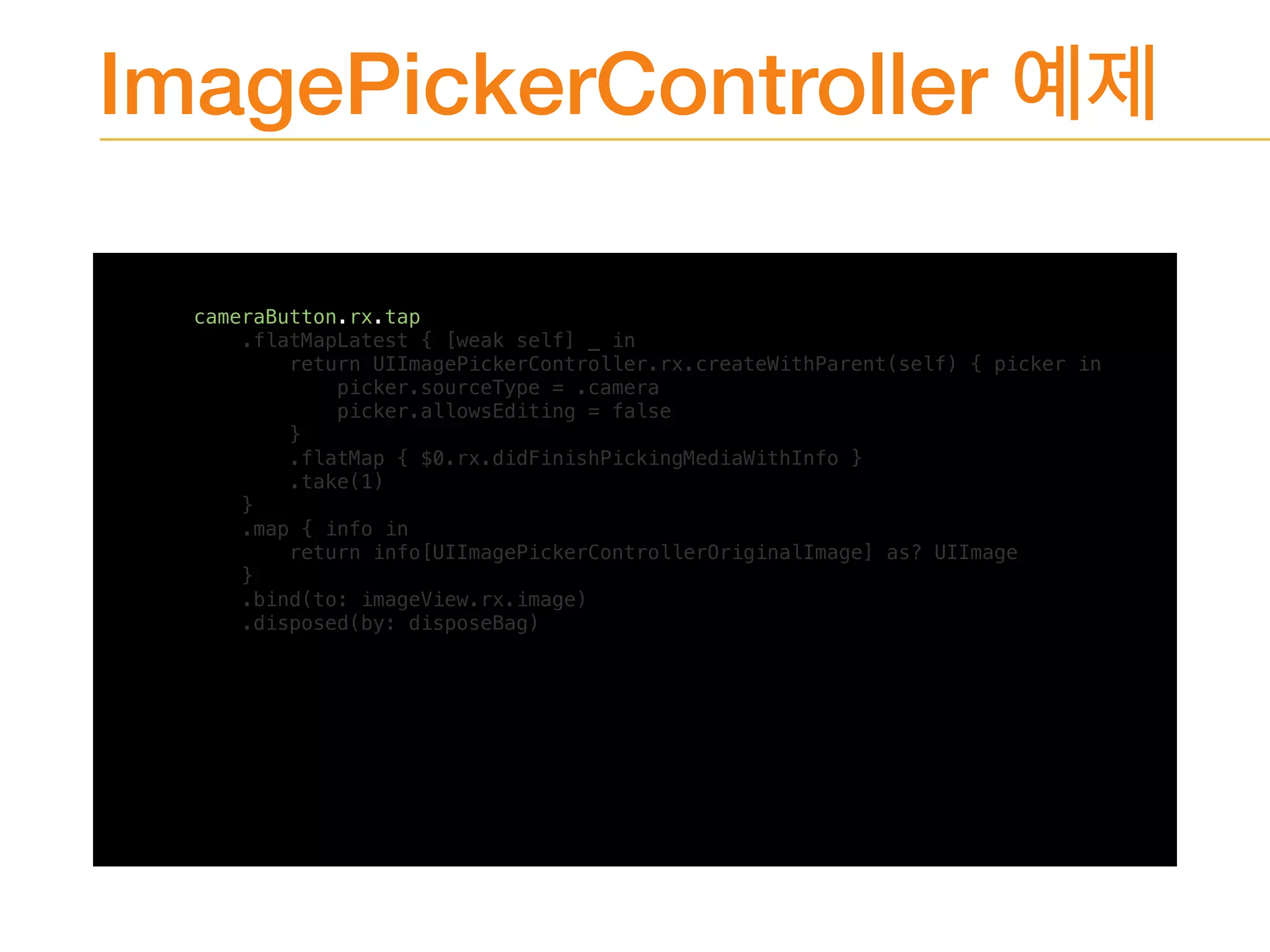 ImagePickerController
cameraButton.rx.tap
.flatMapLatest { [weak self] _ in
return UIImagePickerController.rx.createWithParent(self) { picker in
picker.sourceType = .camera
picker.allowsEditing = false
}
.flatMap { $0.rx.didFinishPickingMediaWithInfo }
.take(1)
}
.map { info in
return info[UIImagePickerControllerOriginalImage] as? UIImage
}
.bind(to: imageView.rx.image)
.disposed(by: disposeBag)
 