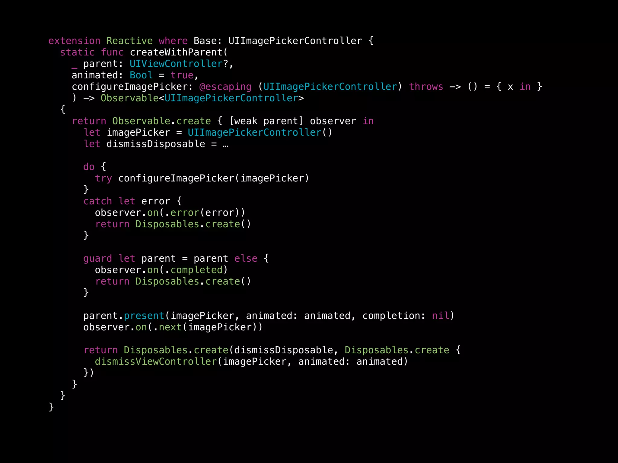 extension Reactive where Base: UIImagePickerController {
static func createWithParent(
_ parent: UIViewController?,
animated: Bool = true,
configureImagePicker: @escaping (UIImagePickerController) throws -> () = { x in }
) -> Observable<UIImagePickerController>
{
return Observable.create { [weak parent] observer in
let imagePicker = UIImagePickerController()
let dismissDisposable = …
do {
try configureImagePicker(imagePicker)
}
catch let error {
observer.on(.error(error))
return Disposables.create()
}
guard let parent = parent else {
observer.on(.completed)
return Disposables.create()
}
parent.present(imagePicker, animated: animated, completion: nil)
observer.on(.next(imagePicker))
return Disposables.create(dismissDisposable, Disposables.create {
dismissViewController(imagePicker, animated: animated)
})
}
}
}
 