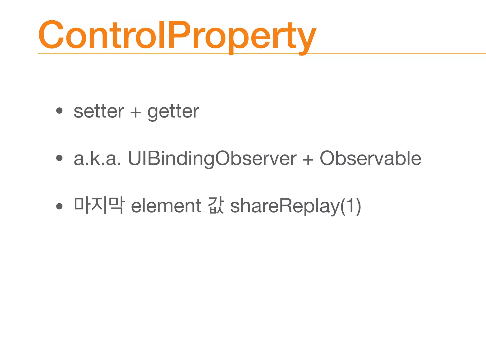 ControlProperty
• setter + getter

• a.k.a. UIBindingObserver + Observable

• element shareReplay(1)
 
