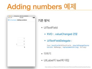 Adding numbers


• UITextField

• KVO : .valueChanged 

• UITextFieldDelegate : 

• 

• UILabel text
func textField(UITextField, shouldChangeCharac
tersIn: NSRange, replacementString: String)
https://github.com/ReactiveX/RxSwift/tree/master/RxExample/RxExample/Examples/Numbers
 