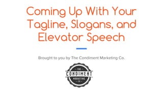 Coming Up With Your
Tagline, Slogans, and
Elevator Speech
Brought to you by The Condiment Marketing Co.
 