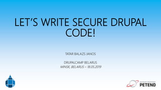 LET’S WRITE SECURE DRUPAL
CODE!
TATAR BALAZS JANOS
DRUPALCAMP BELARUS
MINSK, BELARUS – 18.05.2019
 