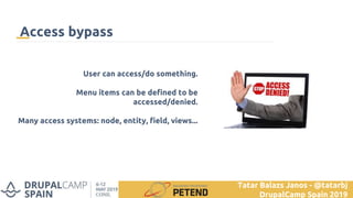 User can access/do something.
Menu items can be defined to be
accessed/denied.
Many access systems: node, entity, field, views...
Access bypass
Tatar Balazs Janos - @tatarbj
DrupalCamp Spain 2019
 