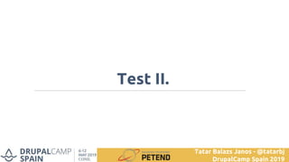 Test II.
Tatar Balazs Janos - @tatarbj
DrupalCamp Spain 2019
 