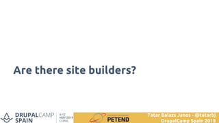 Are there site builders?
Tatar Balazs Janos - @tatarbj
DrupalCamp Spain 2019
 