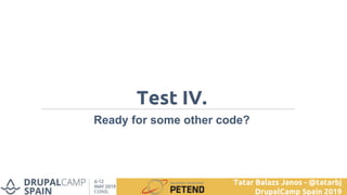 Test IV.
Ready for some other code?
Tatar Balazs Janos - @tatarbj
DrupalCamp Spain 2019
 