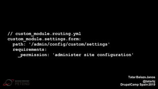 // custom_module.routing.yml
custom_module.settings.form:
path: '/admin/config/custom/settings'
requirements:
_permission: 'administer site configuration'
TatarBalazsJanos
@tatarbj
DrupalCamp Spain2019
 
