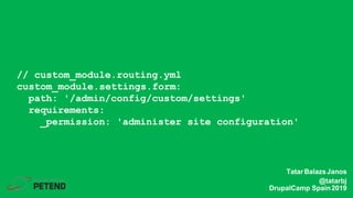 // custom_module.routing.yml
custom_module.settings.form:
path: '/admin/config/custom/settings'
requirements:
_permission: 'administer site configuration'
TatarBalazsJanos
@tatarbj
DrupalCamp Spain2019
 