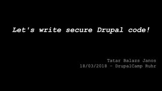 Let's write secure Drupal code!
Tatar Balazs Janos
18/03/2018 – DrupalCamp Ruhr
 