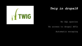 Twig in drupal8
No SQL queries
No access to drupal APIs
Automatic escaping
 