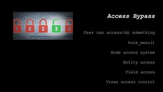 Access Bypass
User can access/do something
hook_menu()
Node access system
Entity access
Field access
Views access control
 