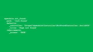 mymodule.not_found:
path: '/not-found'
defaults:
_controller: DrupalmymoduleControllerNotFoundController::build404'
_title: 'Page not found'
requirements:
_access: 'TRUE'
 