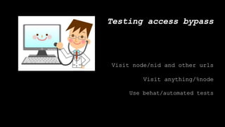 Testing access bypass
Visit node/nid and other urls
Visit anything/%node
Use behat/automated tests
 