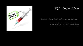SQL Injection
Executing SQL of the attacker
Change/gain information
 
