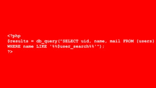 <?php
$results = db_query("SELECT uid, name, mail FROM {users}
WHERE name LIKE '%%$user_search%%'");
?>
 