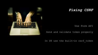 Fixing CSRF
Use Form API
Send and validate token properly
In D8 use the built-in csrf_token
 