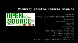 Security related contrib modules
Hacked!
Security review (simplytest.me)
Paranoia
Password policy
Encrypt
Drop Guard
Guardian
Composer Security Checker
Permission report
Text format reported
And so on...
+ PHPCS Drupal BestPractice Sniff
 