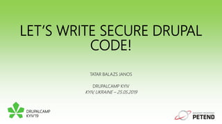 LET’S WRITE SECURE DRUPAL
CODE!
TATAR BALAZS JANOS
DRUPALCAMP KYIV
KYIV, UKRAINE – 25.05.2019
DRUPALCAMP
KYIV’19
 