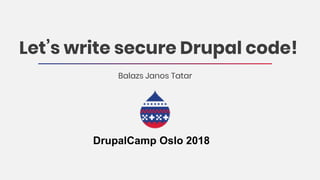 Let’s write secure Drupal code!
Balazs Janos Tatar
DrupalCamp Oslo 2018
 