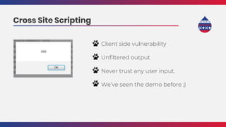 Client side vulnerability
Unfiltered output
Never trust any user input.
We’ve seen the demo before ;)
Cross Site Scripting
 