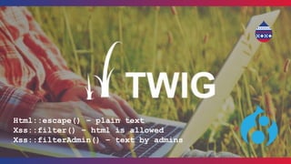 Html::escape() – plain text
Xss::filter() – html is allowed
Xss::filterAdmin() – text by admins
 